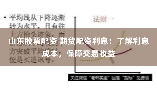 山东股票配资 期货配资利息：了解利息成本，保障交易收益
