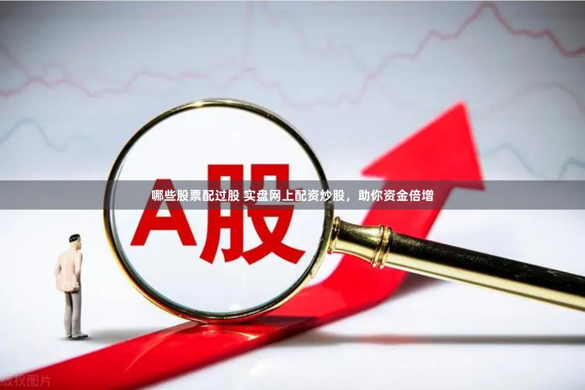 哪些股票配过股 实盘网上配资炒股，助你资金倍增