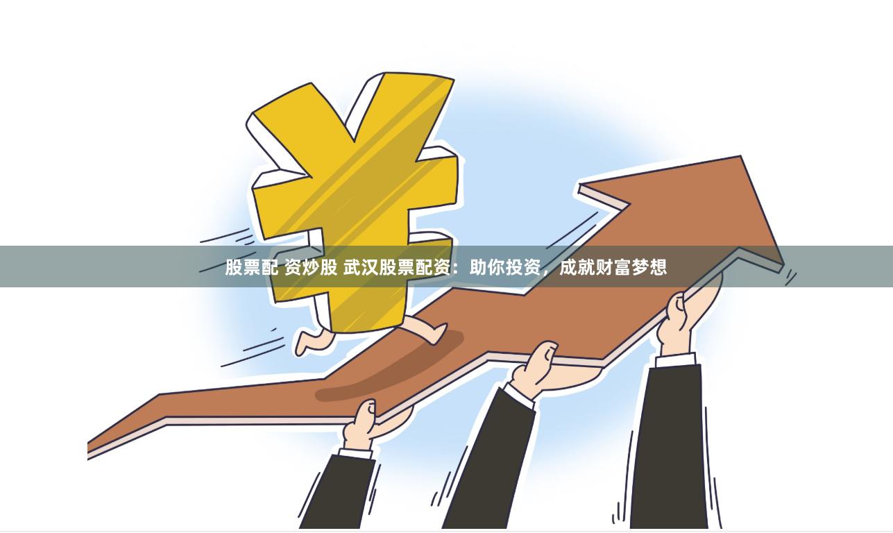 股票配 资炒股 武汉股票配资：助你投资，成就财富梦想