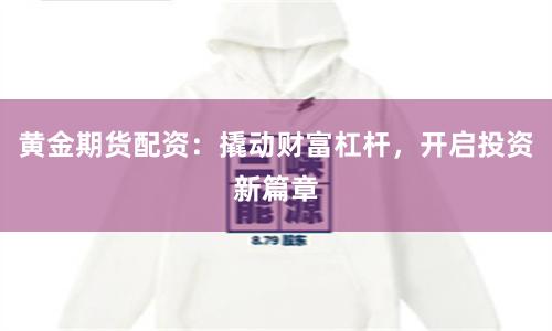 黄金期货配资：撬动财富杠杆，开启投资新篇章
