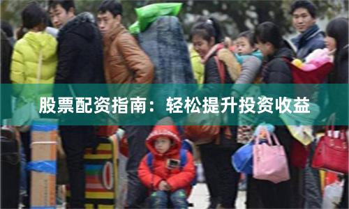 股票配资指南：轻松提升投资收益