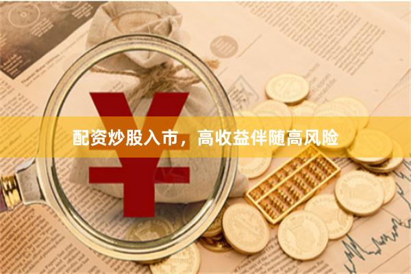 配资炒股入市，高收益伴随高风险