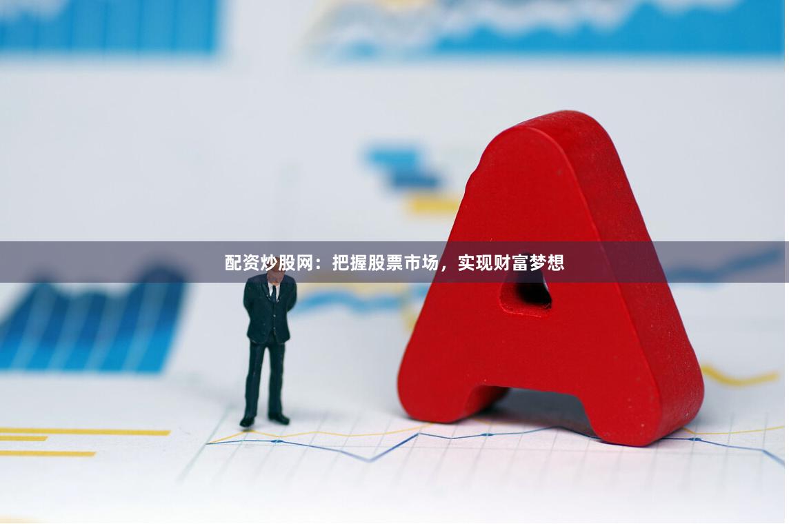 配资炒股网：把握股票市场，实现财富梦想