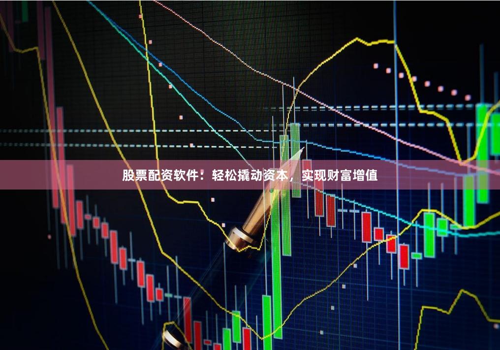 股票配资软件：轻松撬动资本，实现财富增值