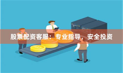 股票配资客服：专业指导，安全投资