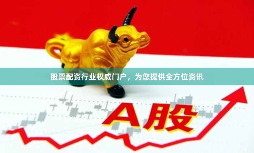 股票配资行业权威门户，为您提供全方位资讯