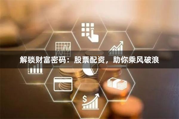 解锁财富密码：股票配资，助你乘风破浪