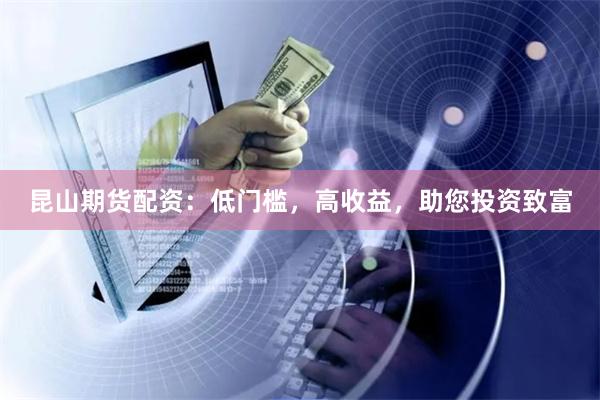 昆山期货配资：低门槛，高收益，助您投资致富