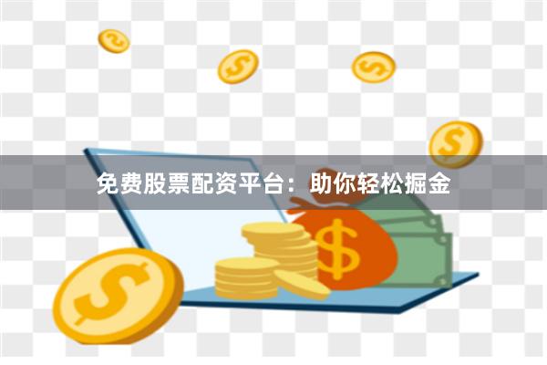 免费股票配资平台：助你轻松掘金
