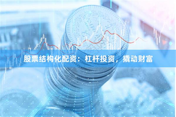 股票结构化配资：杠杆投资，撬动财富