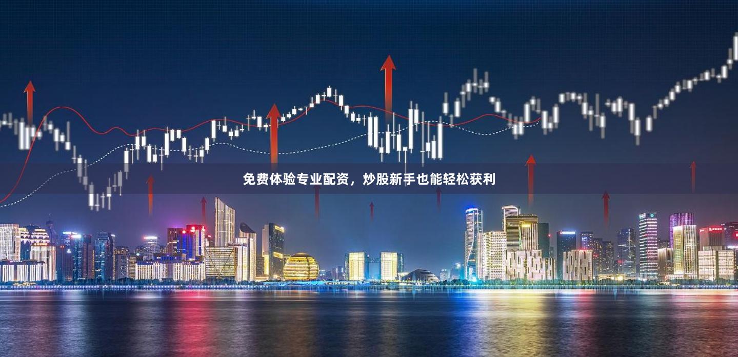 免费体验专业配资，炒股新手也能轻松获利
