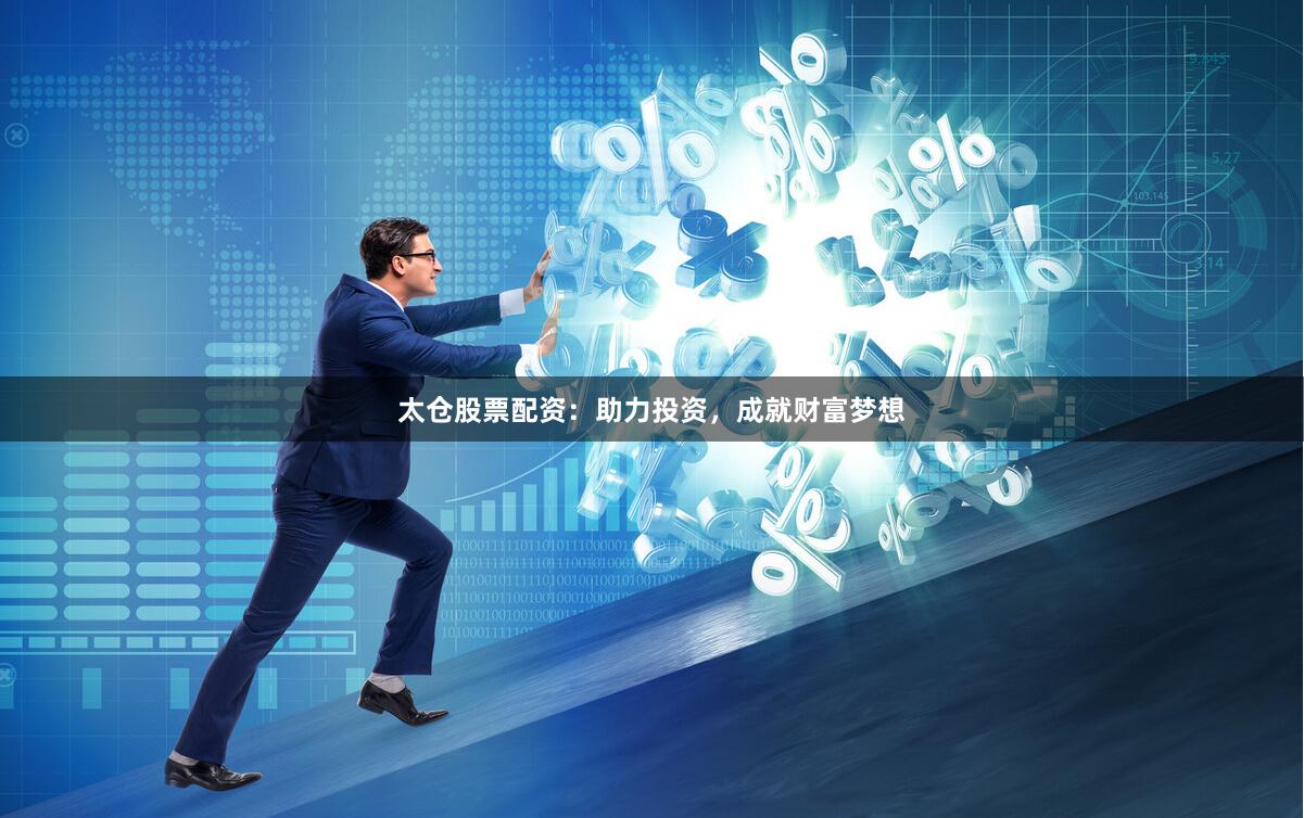 太仓股票配资：助力投资，成就财富梦想
