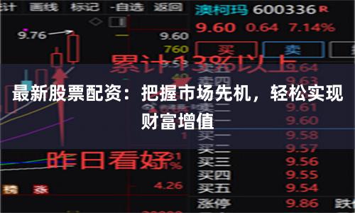 最新股票配资：把握市场先机，轻松实现财富增值