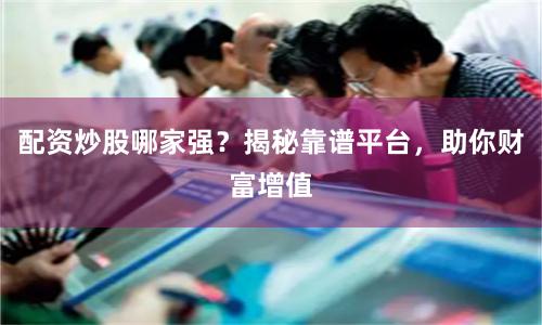 配资炒股哪家强？揭秘靠谱平台，助你财富增值