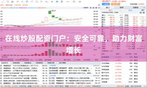 在线炒股配资门户：安全可靠，助力财富增长