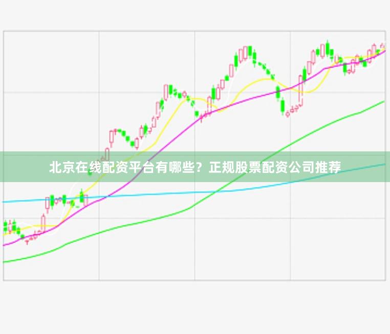 北京在线配资平台有哪些？正规股票配资公司推荐