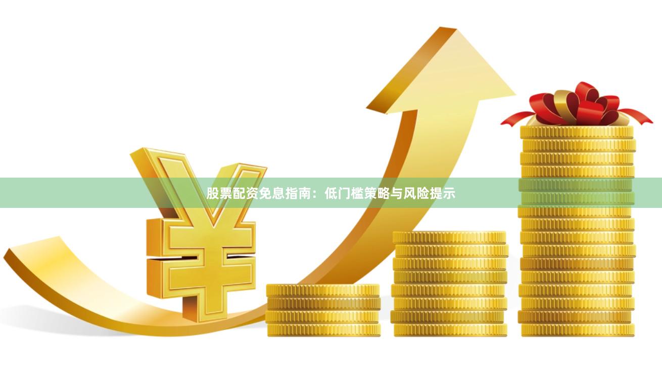 股票配资免息指南：低门槛策略与风险提示