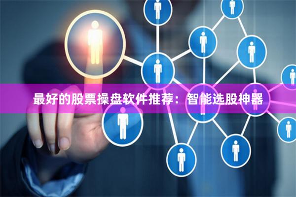 最好的股票操盘软件推荐：智能选股神器