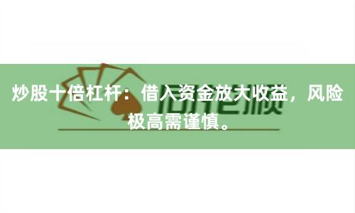 炒股十倍杠杆：借入资金放大收益，风险极高需谨慎。