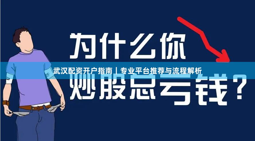 武汉配资开户指南｜专业平台推荐与流程解析