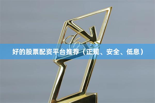 好的股票配资平台推荐（正规、安全、低息）
