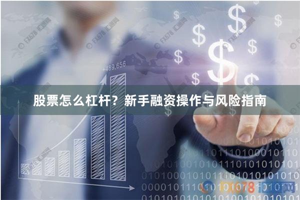 股票怎么杠杆？新手融资操作与风险指南