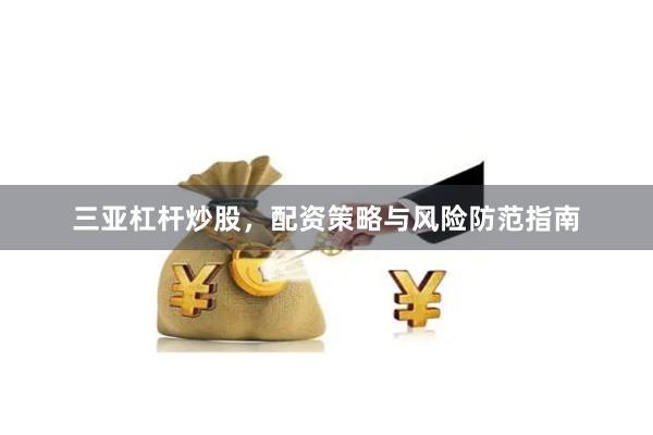 三亚杠杆炒股，配资策略与风险防范指南