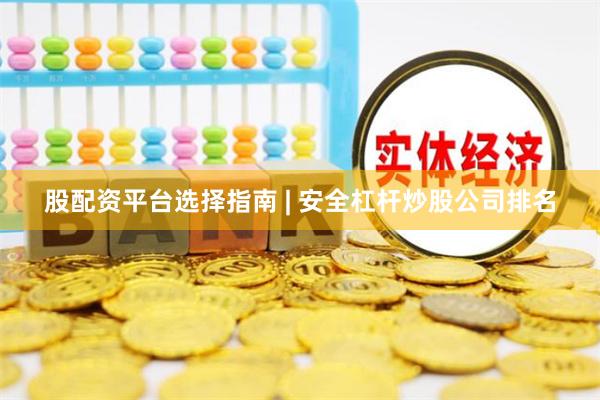 股配资平台选择指南 | 安全杠杆炒股公司排名
