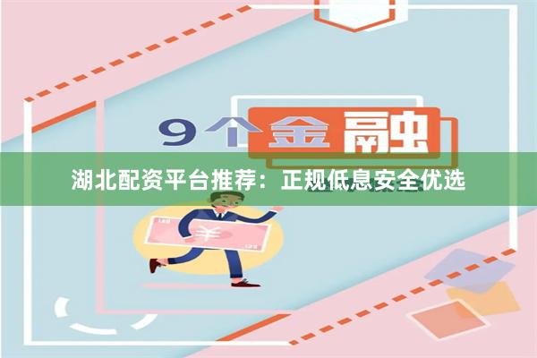 湖北配资平台推荐：正规低息安全优选