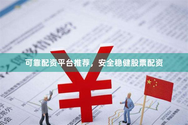 可靠配资平台推荐，安全稳健股票配资