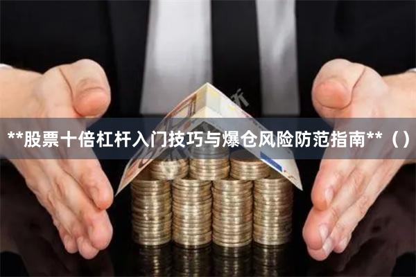 **股票十倍杠杆入门技巧与爆仓风险防范指南**（）